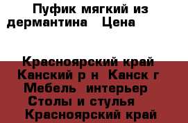 Пуфик мягкий из дермантина › Цена ­ 2 000 - Красноярский край, Канский р-н, Канск г. Мебель, интерьер » Столы и стулья   . Красноярский край